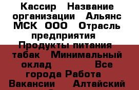 Кассир › Название организации ­ Альянс-МСК, ООО › Отрасль предприятия ­ Продукты питания, табак › Минимальный оклад ­ 27 000 - Все города Работа » Вакансии   . Алтайский край,Славгород г.